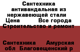 Сантехника антивандальная из нержавеющей стали › Цена ­ 100 - Все города Строительство и ремонт » Сантехника   . Амурская обл.,Благовещенский р-н